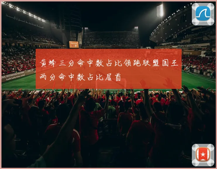 黄蜂三分命中数占比领跑联盟国王两分命中数占比居首