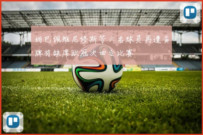 姆巴佩维尼修斯等六名球员再遭黄牌将缺席欧冠次回合比赛